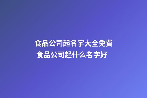 食品公司起名字大全免費 食品公司起什么名字好